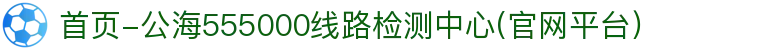 首页-公海555000线路检测中心(官网平台）